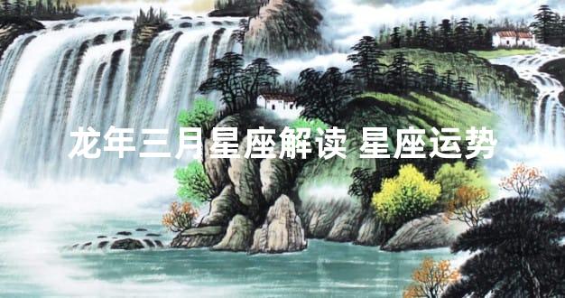 龙年三月星座解读 星座运势